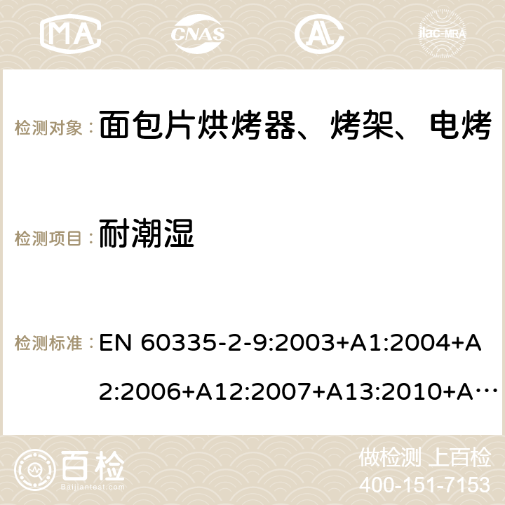 耐潮湿 家用和类似用途电器的安全 烤架、面包片烘烤器及类似用途便携式烹饪器具的特殊要求 EN 60335-2-9:2003+A1:2004+A2:2006+A12:2007+A13:2010+AC:2011+AC:2012 第15章