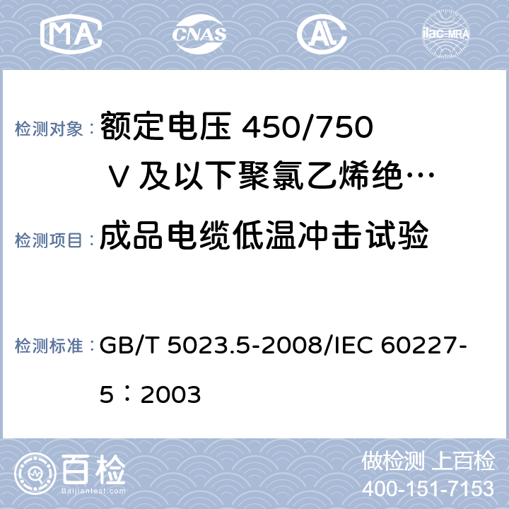 成品电缆低温冲击试验 额定电压450/750V及以下聚氯乙烯绝缘电缆 第5部分：软电缆（软线） GB/T 5023.5-2008/IEC 60227-5：2003 表8中6/表10中7/表12中6/表14中6