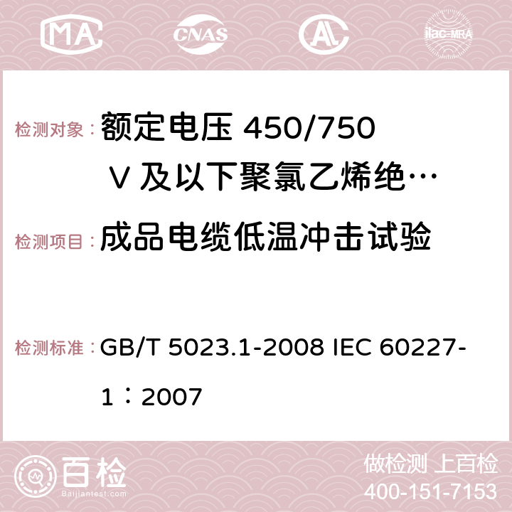 成品电缆低温冲击试验 额定电压450/750V及以下聚氯乙烯绝缘电缆 第1部分：一般要求 GB/T 5023.1-2008 IEC 60227-1：2007 表1中8/表2中8