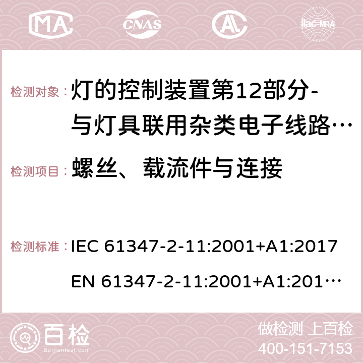 螺丝、载流件与连接 IEC 61347-2-11 灯的控制装置第12部分-与灯具联用杂类电子线路的特殊要求 :2001+A1:2017
EN 61347-2-11:2001+A1:2019
AS/NZS 61347.2.11:2003 17