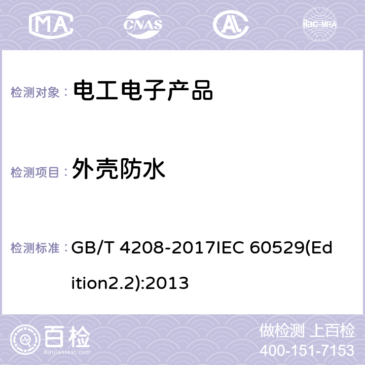 外壳防水 外壳防护等级（IP代码） GB/T 4208-2017
IEC 60529(Edition2.2):2013 14.2.1,14.2.2,14.2.3,14.2.4,14.2.5,14.2.6,14.2.7,14.2.8