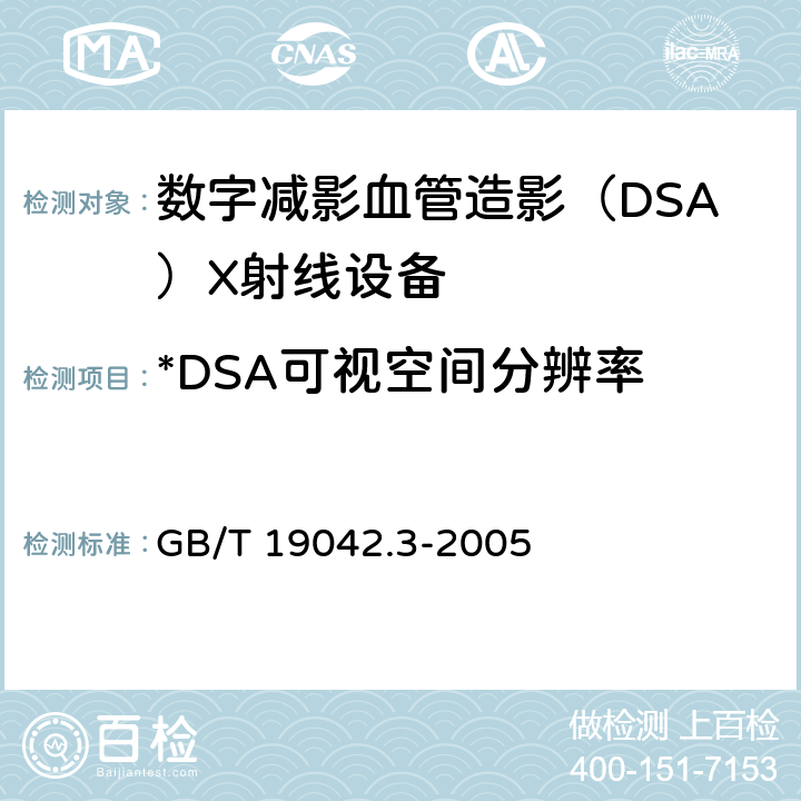 *DSA可视空间分辨率 医用成像部门的评价及例行试验 第3-3部分：数字减影血管造影（DSA）X射线设备成像性能验收试验 GB/T 19042.3-2005 5.8