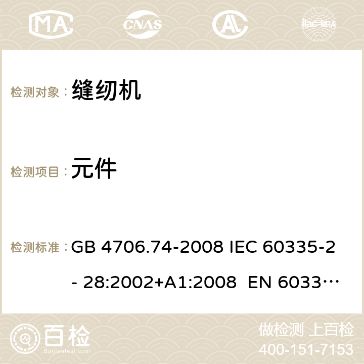 元件 家用和类似用途电器的安全 第15部分：缝纫机的特殊要求 GB 4706.74-2008 IEC 60335-2- 28:2002+A1:2008 EN 60335-2- 28:2003+A1:20 08+A11:2018 BS EN 60335-2-28:2003+A1:2008+A11:2018 AS/NZS 60335.2.28:2006+A1:2009 24