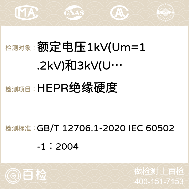 HEPR绝缘硬度 额定电压1kV(Um=1.2kV)到35kV(Um=40.5kV)挤包绝缘电力电缆及附件 第1部分：额定电压1kV(Um=1.2kV)和3kV(Um=3.6kV)电缆 GB/T 12706.1-2020 IEC 60502-1：2004 附录C；18.20；附录D