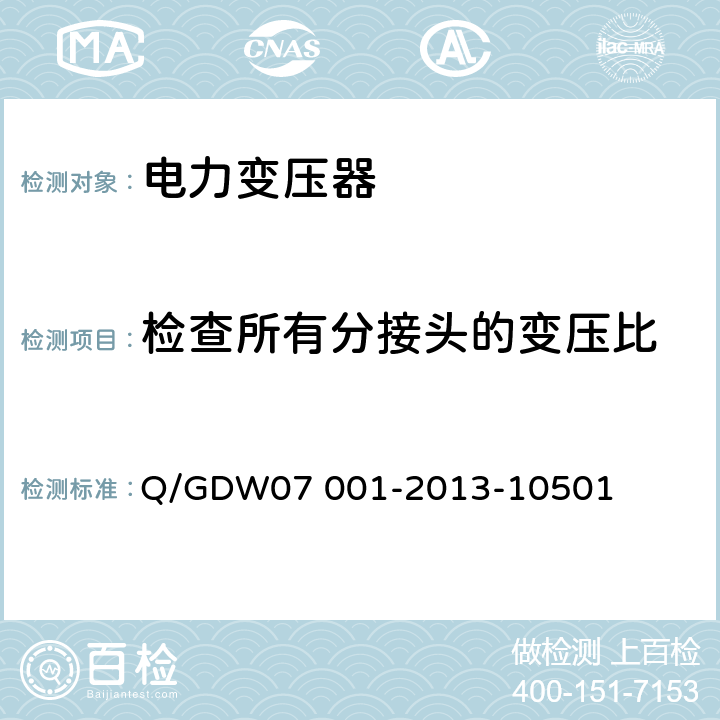 检查所有分接头的变压比 电力设备交接和检修后试验规程 Q/GDW07 001-2013-10501 5.1.2,5.2.6,5.3.12