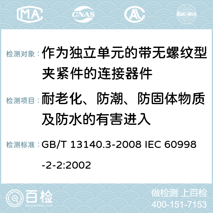 耐老化、防潮、防固体物质及防水的有害进入 家用和类似用途低压电路用的连接器件 第2部分：作为独立单元的带无螺纹型夹紧件的连接器件的特殊要求 GB/T 13140.3-2008 IEC 60998-2-2:2002 12