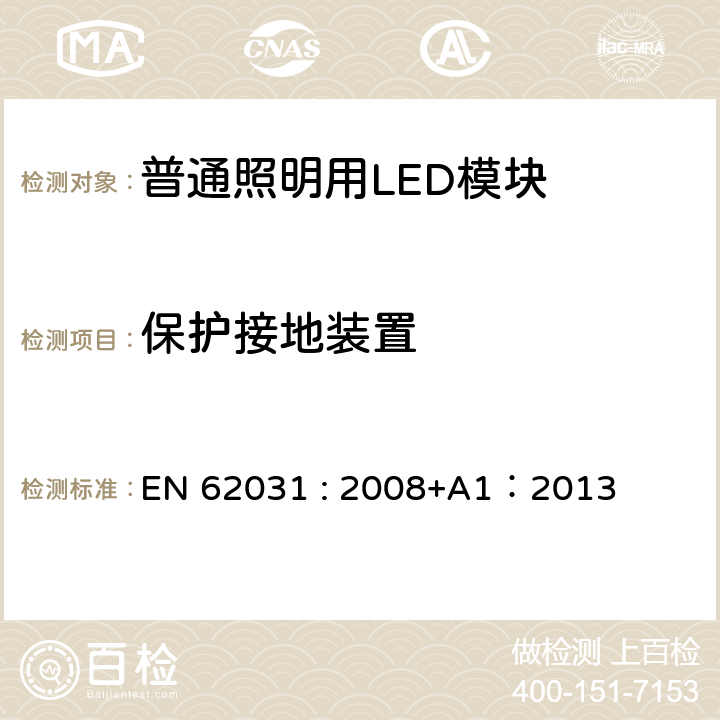 保护接地装置 普通照明用LED模块的安全要求 EN 62031 : 2008+A1：2013 
 9