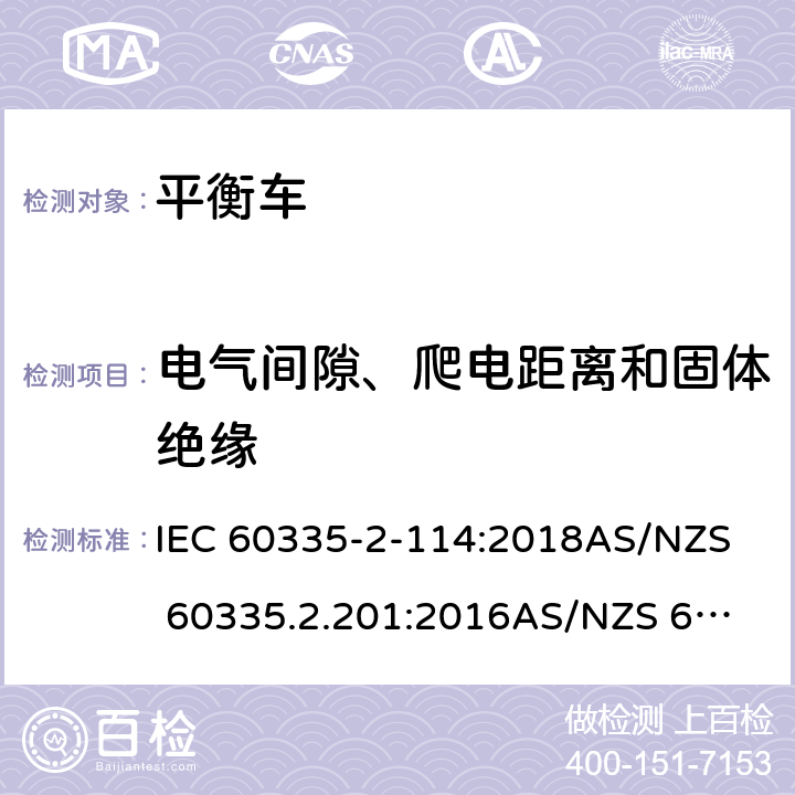 电气间隙、爬电距离和固体绝缘 家用和类似用途电器的安全 第二部分：使用包含碱性或其他非酸性电池供电的电动自平衡式个人运输设备 IEC 60335-2-114:2018
AS/NZS 60335.2.201:2016
AS/NZS 60335.2.114:2018 29