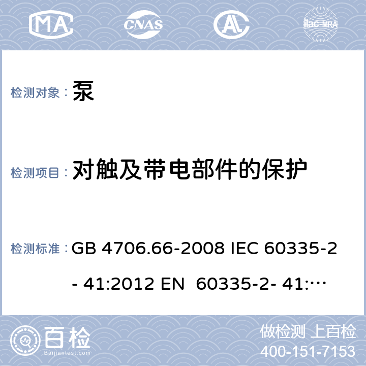 对触及带电部件的保护 家用和类似用途电器的安全 第3部分：泵的特殊要求 GB 4706.66-2008 IEC 60335-2- 41:2012 EN 60335-2- 41:2003+A1:20 04+A2:2010 BS EN 60335-2-41:2003+A1:2004+A2:2010 AS/NZS 60335.2.41:20 13+A1:2018 8