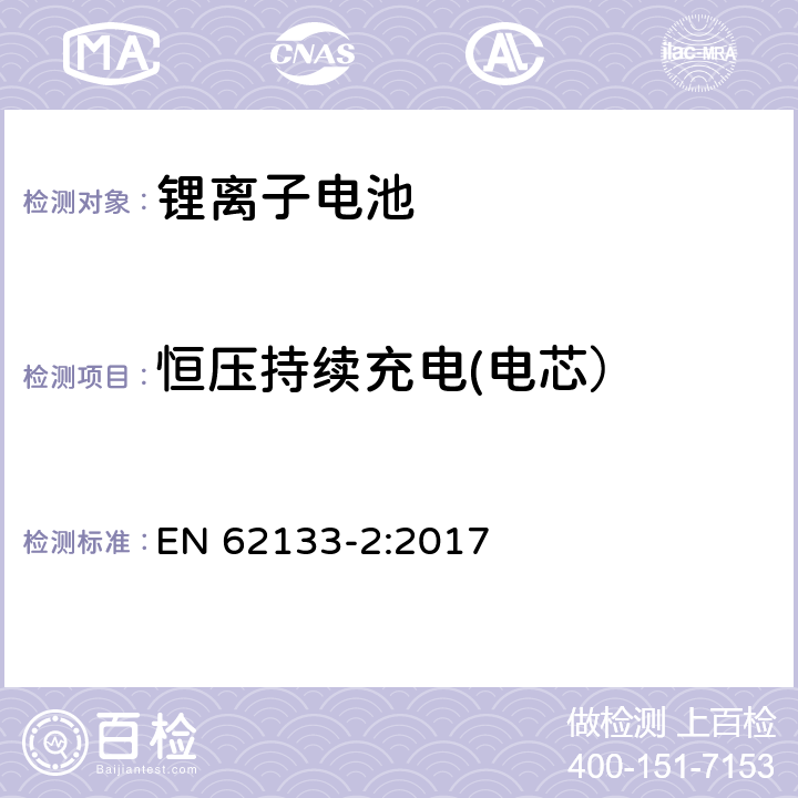 恒压持续充电(电芯） 便携式电子产品用的含碱性或非酸性电解液的单电池和电池组 第2部分：锂电池系 EN 62133-2:2017 7.2.1