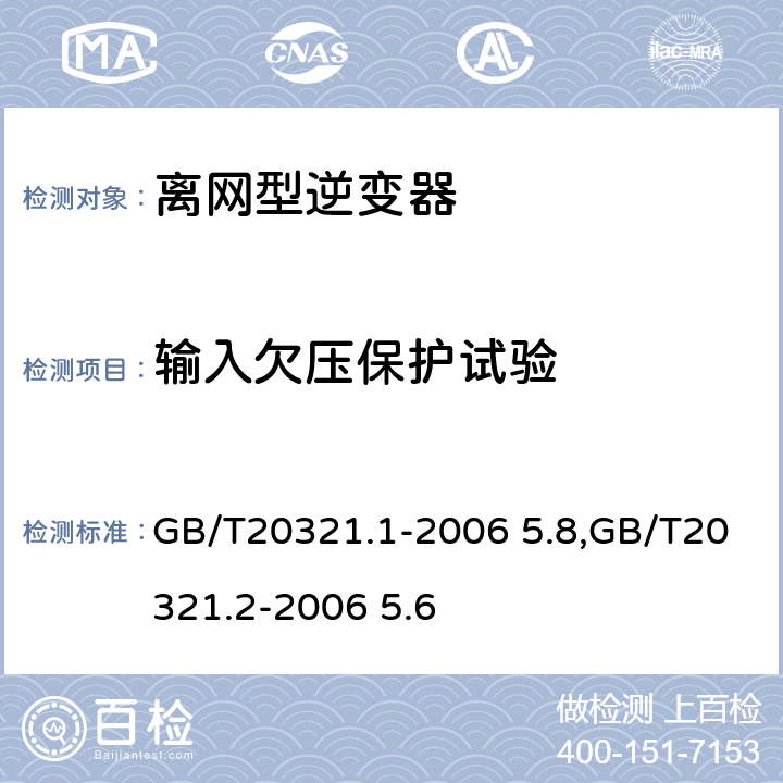 输入欠压保护试验 离网型风能,太阳能发电系统用逆变器 第1部分：技术条件,离网型风能,太阳能发电系统用逆变器 第2部分：试验方法 GB/T20321.1-2006 5.8,GB/T20321.2-2006 5.6