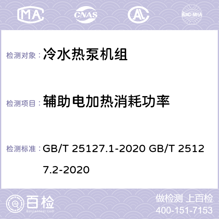 辅助电加热消耗功率 低环境温度空气源热泵（冷水）机组 第1部分：工业或商业用及类似用途的热泵（冷水）机组低环境温度空气源热泵（冷水）机组 第2部分：户用及类似用途的热泵（冷水）机组 GB/T 25127.1-2020 GB/T 25127.2-2020 6.3.2.10 6.3.2.10