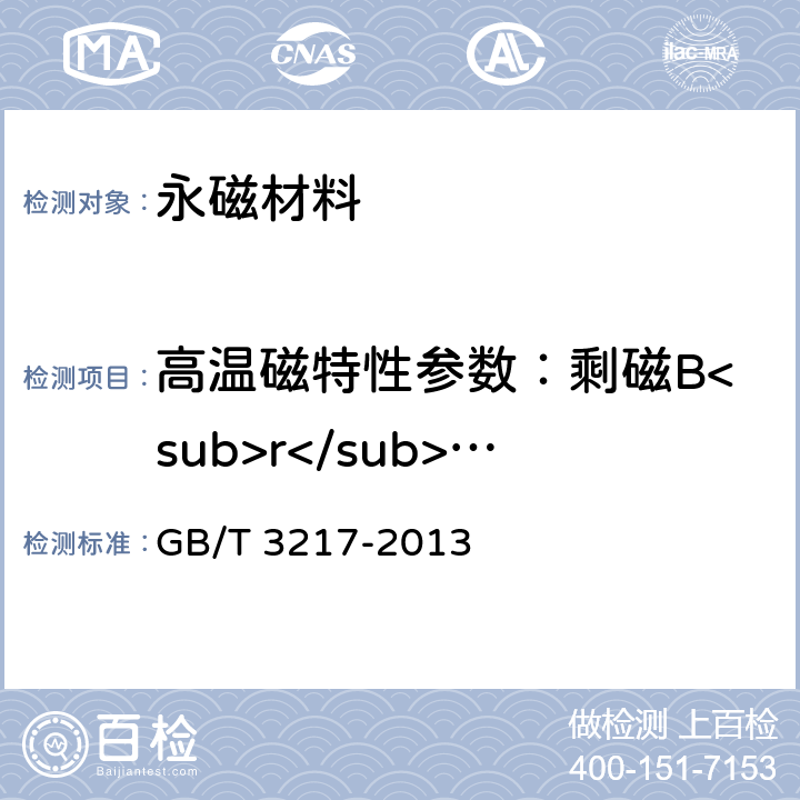 高温磁特性参数：剩磁B<sub>r</sub>、矫顽力H<sub>cB</sub>、内禀矫顽力H<sub>cJ</sub>、最大磁能积(BH) <sub>max</sub>、剩磁温度系数α(B<sub>r</sub>)、内禀矫顽力温度系数α(H<sub>cJ</sub>) 永磁（硬磁）材料磁性试验方法 GB/T 3217-2013