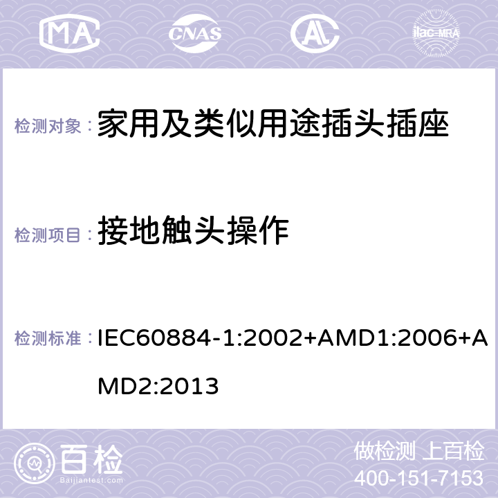 接地触头操作 家用及类似用途插头插座第1部分:通用要求 IEC60884-1:2002+AMD1:2006+AMD2:2013 18