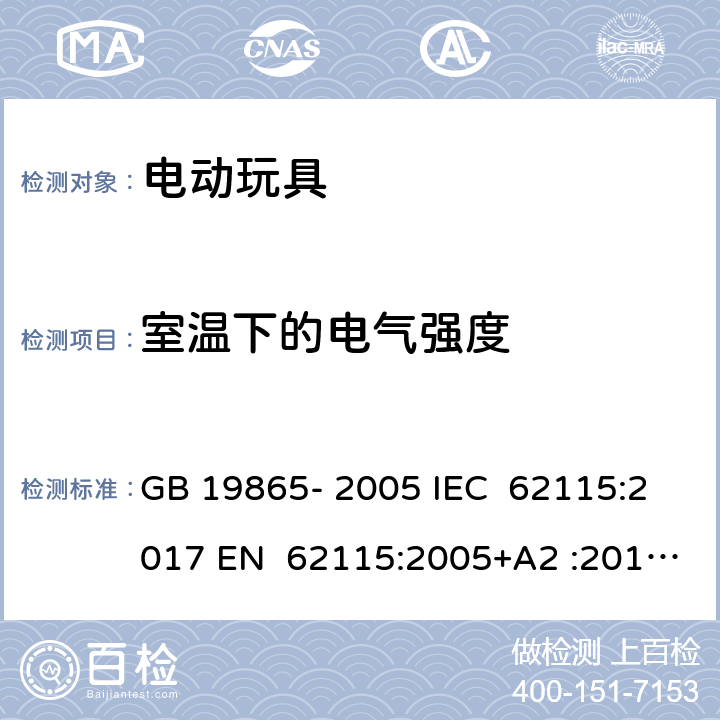 室温下的电气强度 电动玩具 - 安全 GB 19865- 2005 IEC 62115:2017 EN 62115:2005+A2 :2011+A11:201 2+A12:2015 EN 62115:2020+A11:2020 BS EN IEC 62115:2020+A11:2020 BS EN IEC 62115:2020+A11:2020 AS/NZS 62115:2011 AS/NZS 62115:2018 12