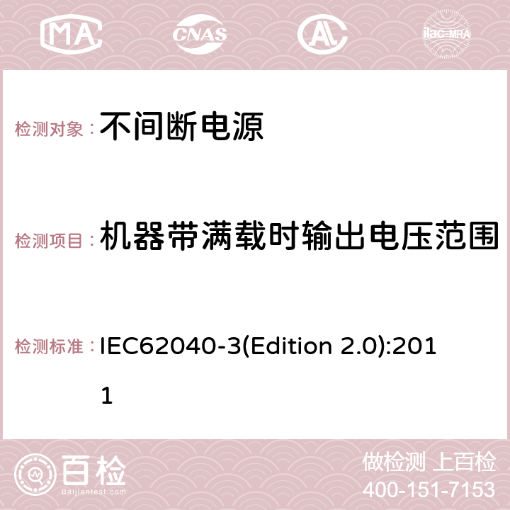 机器带满载时输出电压范围 IEC 62040-3 不间断电源设备（UPS）第三部分：确定性能的方法和试验要求 IEC62040-3(Edition 2.0):2011 6.2.2.5