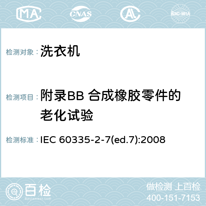 附录BB 合成橡胶零件的老化试验 IEC 60335-2-7-2008/Amd 1-2011 修订1:家用和类似用途电器安全 第2-7部分:洗衣机的特殊要求