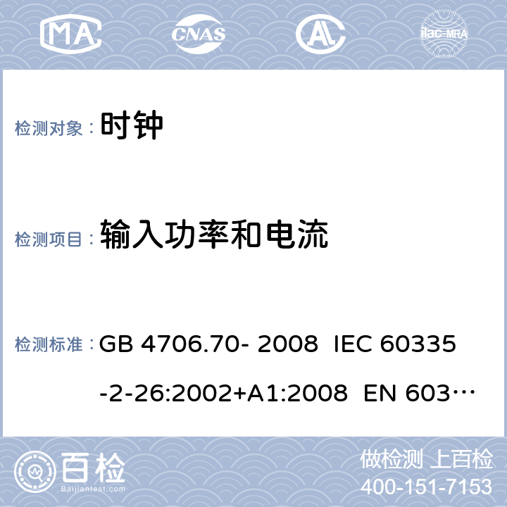 输入功率和电流 家用和类似用途电器的安全 第4部分：时钟的特殊要求 GB 4706.70- 2008 IEC 60335-2-26:2002+A1:2008 EN 60335-2- 26:2003+A1:20 08+A11:2020 BS EN 60335-2-26:2003+A1:2008+A11:2020 AS/NZS 60335.2.26:20 06+A1:2009 10