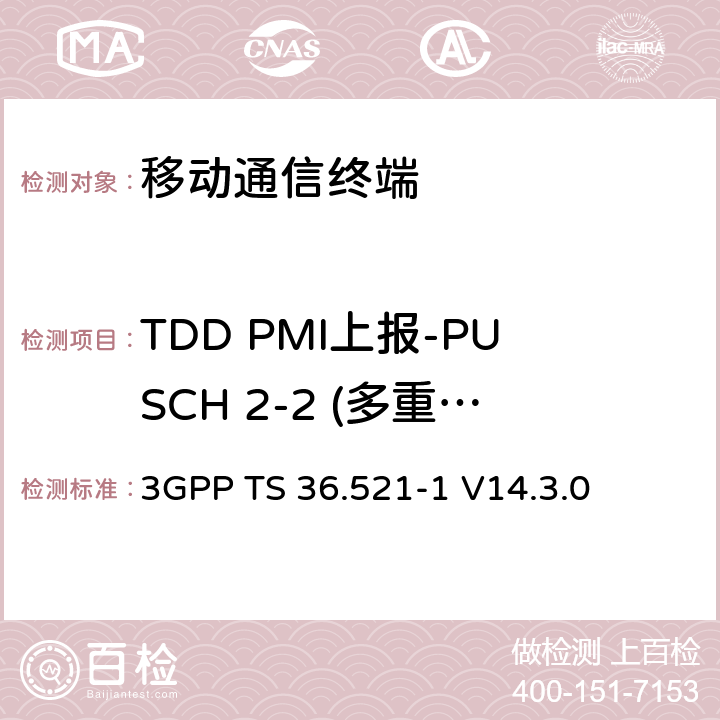 TDD PMI上报-PUSCH 2-2 (多重PMI) 3GPP TS 36.521 第三代合作项目；技术规范分组无线接入网；发展通用陆地无线接入（E-UTRA）；用户设备（UE）一致性规范的无线发送和接收第1部分：一致性测试；（R14） -1 V14.3.0 　 9.4.2.2.2