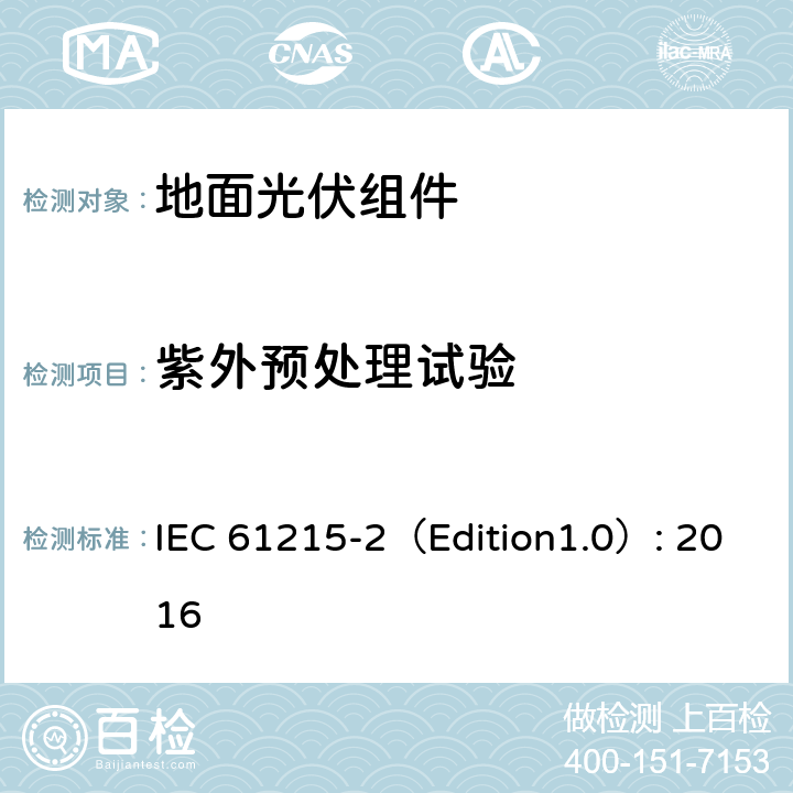 紫外预处理试验 《地面光伏组件 设计鉴定和定型 第2部分:测试过程》 IEC 61215-2（Edition1.0）: 2016 MQT 10