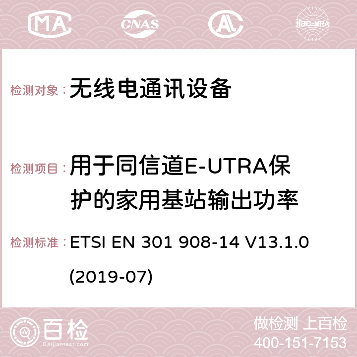 用于同信道E-UTRA保护的家用基站输出功率 ETSI EN 301 908 IMT蜂窝网络； 无线电频谱协调欧洲协调标准； 第14部分：演进的通用陆地无线接入（E-UTRA）基站（BS） -14 V13.1.0 (2019-07) 4.2.13