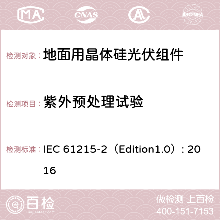 紫外预处理试验 地面用晶体硅光伏组件 – 设计鉴定和定型 – 第二部分：试验程序 IEC 61215-2（Edition1.0）: 2016 4.10