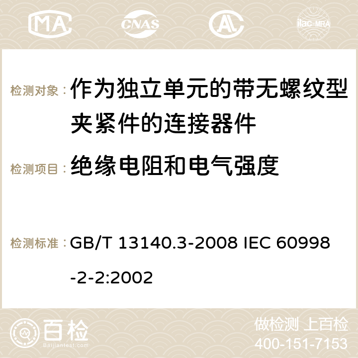 绝缘电阻和电气强度 家用和类似用途低压电路用的连接器件 第2部分：作为独立单元的带无螺纹型夹紧件的连接器件的特殊要求 GB/T 13140.3-2008 IEC 60998-2-2:2002 13