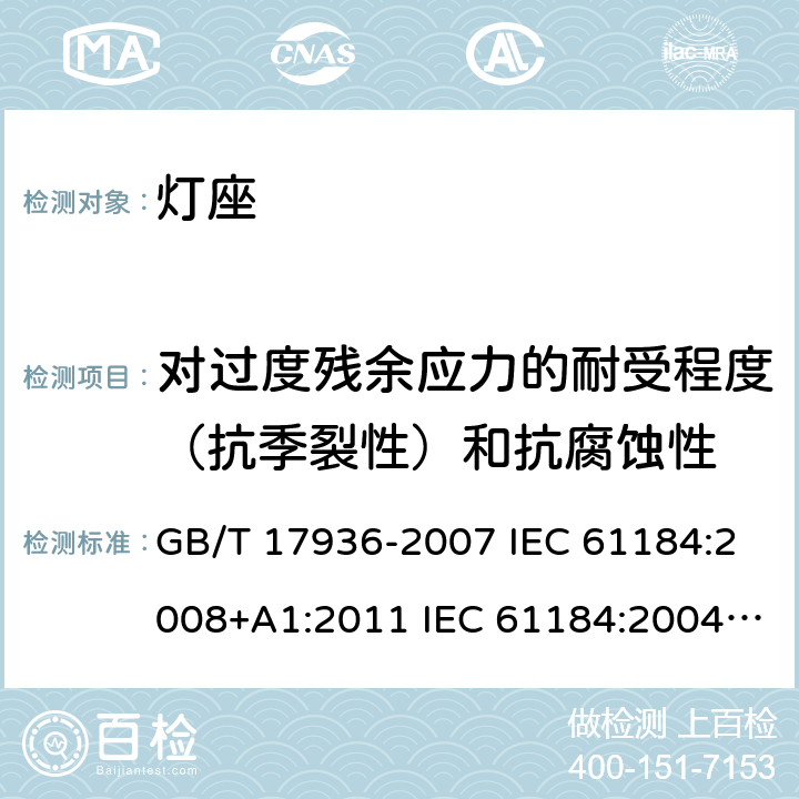 对过度残余应力的耐受程度（抗季裂性）和抗腐蚀性 卡口灯座 GB/T 17936-2007 IEC 61184:2008+A1:2011 IEC 61184:2004 IEC 61184-2017/Amd 1-2019 20