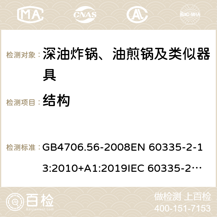 结构 家用和类似用途电器的安全 深油炸锅、油煎锅及类似器具的特殊要求 GB4706.56-2008
EN 60335-2-13:2010+A1:2019
IEC 60335-2-13:2009+AMD1:2016 第22章