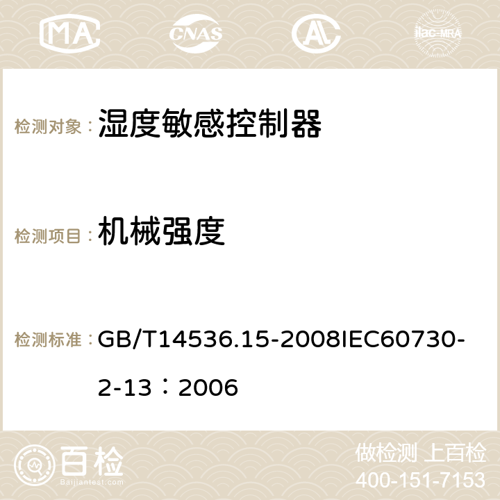 机械强度 家用和类似用途电自动控制器 湿度敏感控制器的特殊要求 GB/T14536.15-2008
IEC60730-2-13：2006 18