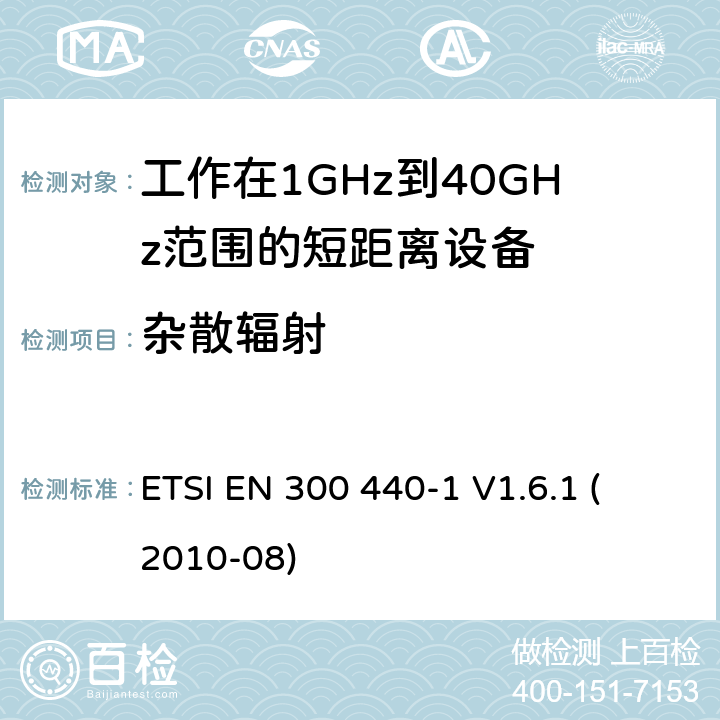 杂散辐射 电磁兼容性和射频频谱问题（ERM): 1GHz到40GHz范围的短距离设备的EMC性能 第1部分：技术特征和测试方法 
ETSI EN 300 440-1 V1.6.1 (2010-08) 7.3,8.4