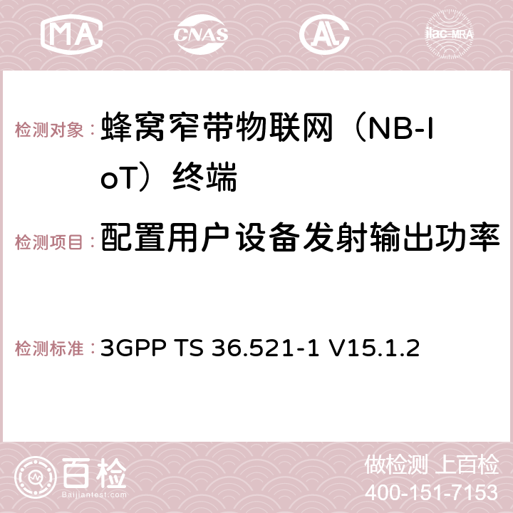 配置用户设备发射输出功率 第三代合作伙伴计划；技术规范组无线接入网络；演进型通用陆地无线接入(E-UTRA)；用户设备一致性技术规范无线发射和接收；第一部分: 一致性测试(Release 15) 3GPP TS 36.521-1 V15.1.2 6.2.5F