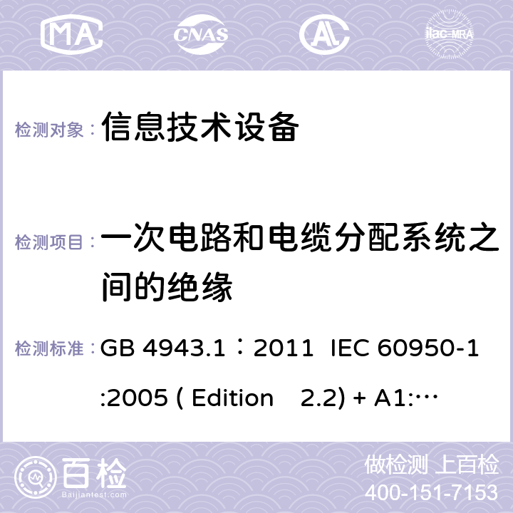 一次电路和电缆分配系统之间的绝缘 信息技术设备.安全.第一部分：通用要求 GB 4943.1：2011 IEC 60950-1:2005 ( Edition　2.2) + A1:2009 +A2:2013 EN 60950-1:2006+A11:2009+A1:2010+A12:2011+A2:2013 K60950-1: 2011 7.4