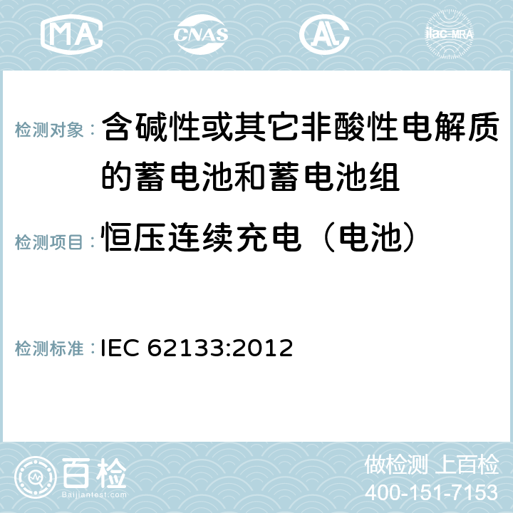 恒压连续充电（电池） 含碱性或其他非酸性电解质的蓄电池和蓄电池组：便携式应用的密封蓄电池和蓄电池组的安全要求 IEC 62133:2012 8.2.1