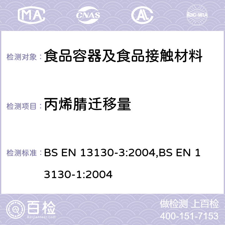 丙烯腈迁移量 与食品接触的材料和物品-受限制的塑料物质-第3部分:食品和食品模拟物中丙烯腈的测定接触食品的材料和物品-受限制的塑料物质-第一部分:物质从塑料向食品和食品模拟物中迁移的试验方法和塑料中物质的测定以及食品模拟物所处条件选择的指南 BS EN 13130-3:2004,
BS EN 13130-1:2004