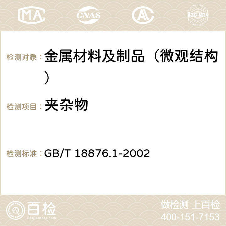 夹杂物 应用自动图像分析仪测定钢和其它金属中金相组织、夹杂物含量和级别的标准试验方法 第Ⅰ部分：钢和其它金属中夹杂物或第二相组织含的 、图像分析与体视学测定 GB/T 18876.1-2002