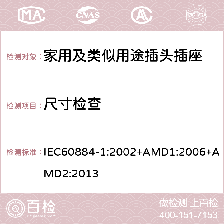 尺寸检查 家用及类似用途插头插座第1部分:通用要求 IEC60884-1:2002+AMD1:2006+AMD2:2013 9