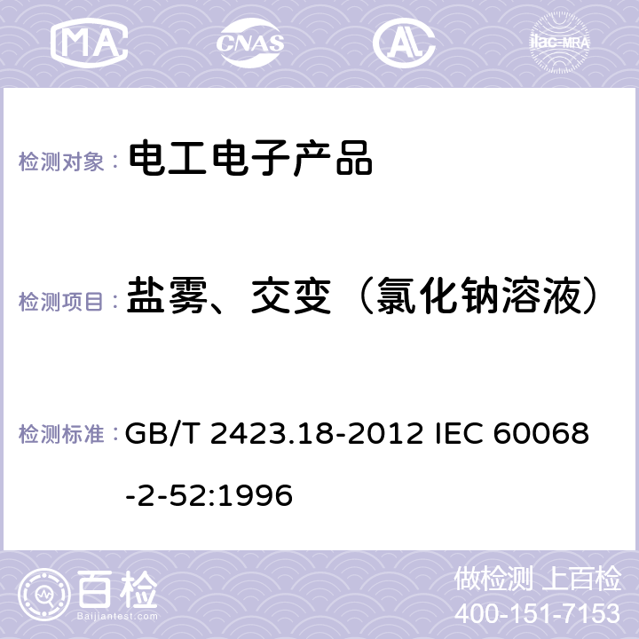 盐雾、交变（氯化钠溶液） 《电工电子产品环境试验 第2部分: 试验 试验Kb:盐雾, 交变(氯化钠溶液)》 GB/T 2423.18-2012 IEC 60068-2-52:1996