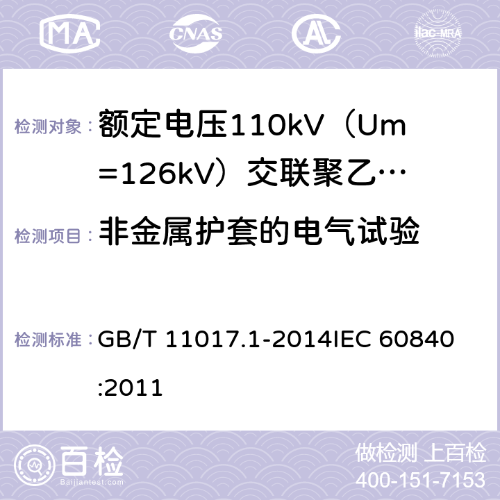 非金属护套的电气试验 额定电压110kV（Um=126kV）交联聚乙烯绝缘电力电缆及其附件 第1部分：试验方法和要求 GB/T 11017.1-2014
IEC 60840:2011 9.4