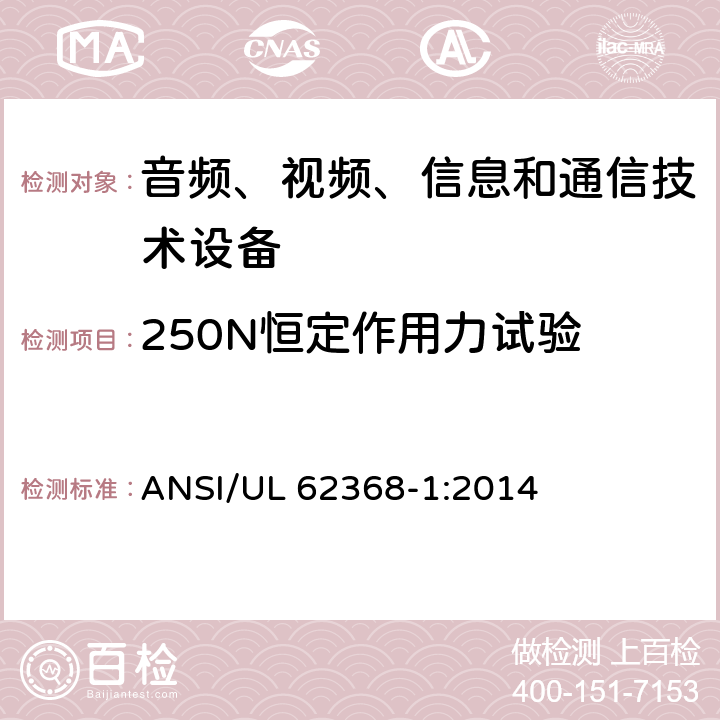 250N恒定作用力试验 音频、视频、信息和通信技术设备 第1部分：安全要求 ANSI/UL 62368-1:2014 Annex T.5