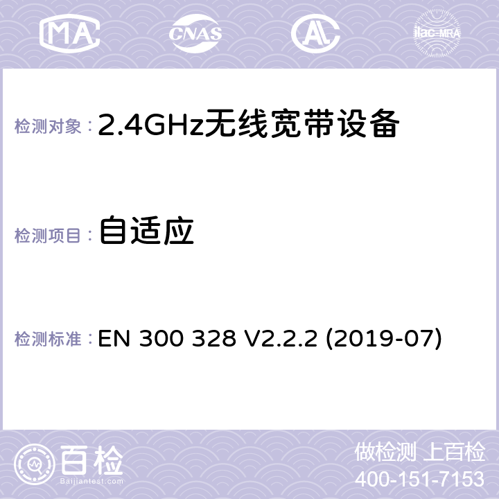 自适应 电磁兼容和射频问题（ERM）；宽带传输系统；工作于2.4 GHz工科医频段且使用宽带调制技术的数据传输设备；覆盖RED指令章节3.2的必要要求的EN协调标准 EN 300 328 V2.2.2 (2019-07) 4.3.1.7 or 4.3.2.6