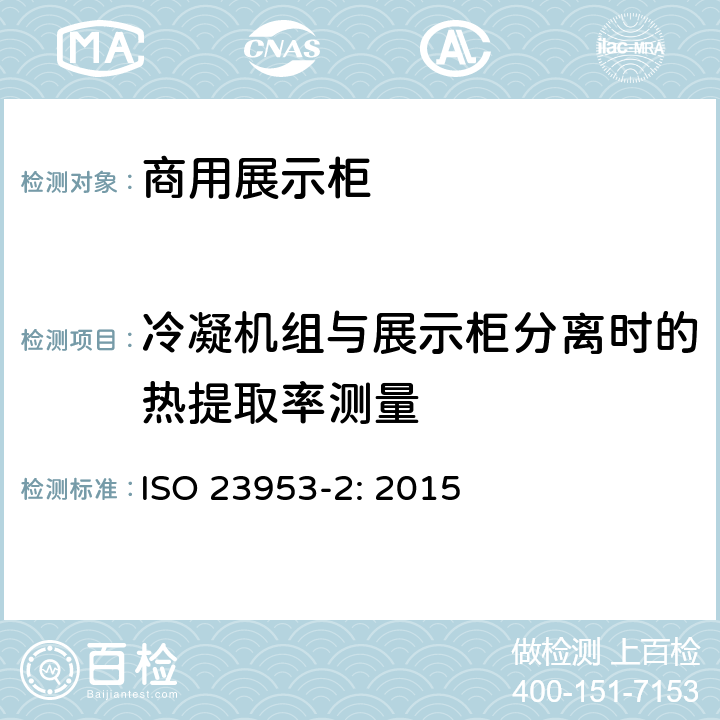 冷凝机组与展示柜分离时的热提取率测量 商用制冷展示柜 - 分类、要求和测试条件 ISO 23953-2: 2015 5.3.6