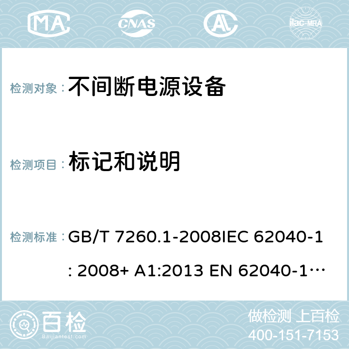 标记和说明 不间断电源设备(UPS) - 第1部分： UPS的通用和安全要求 GB/T 7260.1-2008IEC 62040-1: 2008+ A1:2013 EN 62040-1: 2008+ A1:2013EN 62040-1-1: 2003AS/NZS 62040.1.1: 2003 4.7