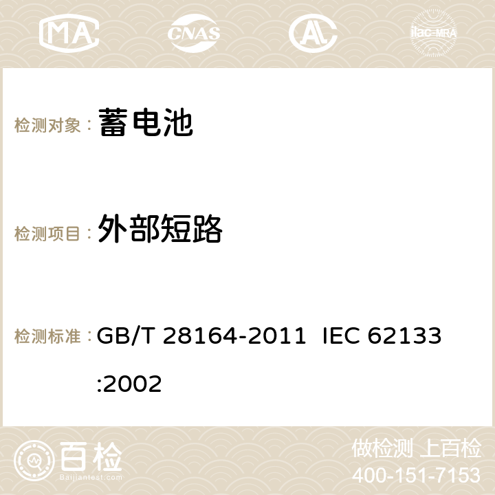 外部短路 含碱性或其它非酸性电解质的蓄电池和蓄电池组 便携式密封蓄电池和蓄电池组的安全性要求 GB/T 28164-2011 
IEC 62133:2002 4.3.2