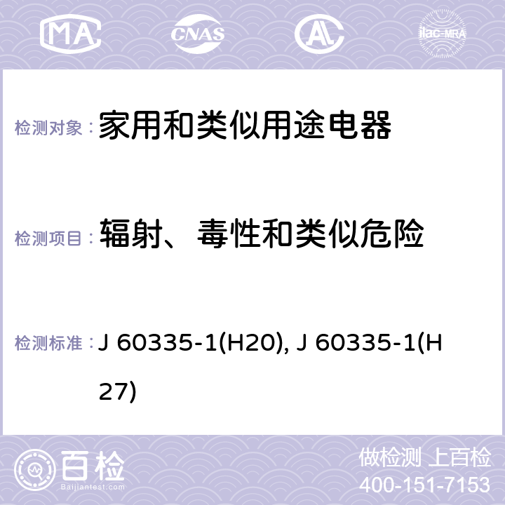 辐射、毒性和类似危险 家用和类似用途电器的安全 第1部分：通用要求 J 60335-1(H20), J 60335-1(H27) 32