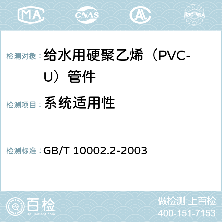 系统适用性 给水用硬聚乙烯（PVC-U）管件 GB/T 10002.2-2003 6.9