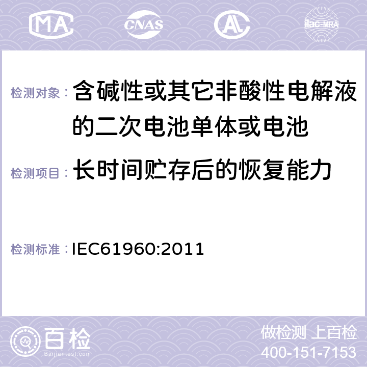 长时间贮存后的恢复能力 含碱性或其它非酸性电解液的二次电池单体或电池：
便携式锂二次电池单体或电池
 IEC61960:2011 7.5