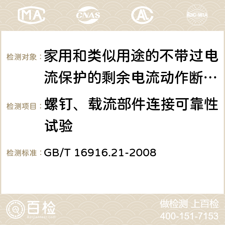 螺钉、载流部件连接可靠性试验 家用和类似用途的不带过电流保护的剩余电流动作断路器(RCCB) 第21部分：一般规则对动作功能与电源电压无关的RCCB的适用性 GB/T 16916.21-2008 9.4