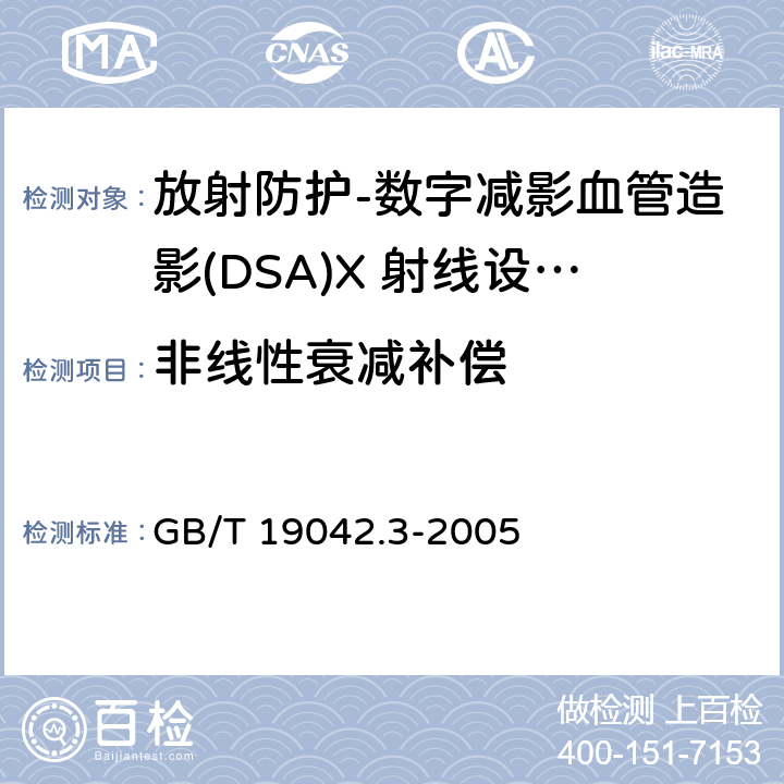 非线性衰减补偿 医用成像部门的评价及例行试验 第3-3部分数字减影血管造影(DSA)X 射线设备成像性能验收试验 GB/T 19042.3-2005（5.10）