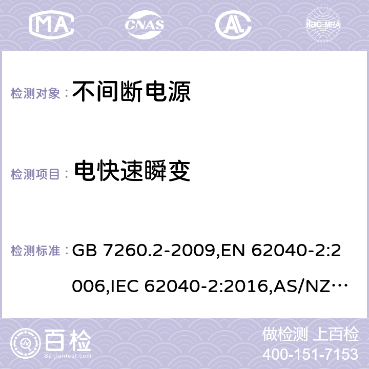 电快速瞬变 不间断电源设备(UPS) 第2部分：电磁兼容性(EMC)要求 GB 7260.2-2009,EN 62040-2:2006,IEC 62040-2:2016,AS/NZS 62040.2-2008 7.3/ EN 62040-2